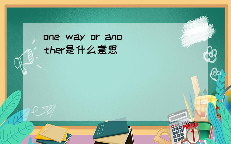one way or another是什么意思