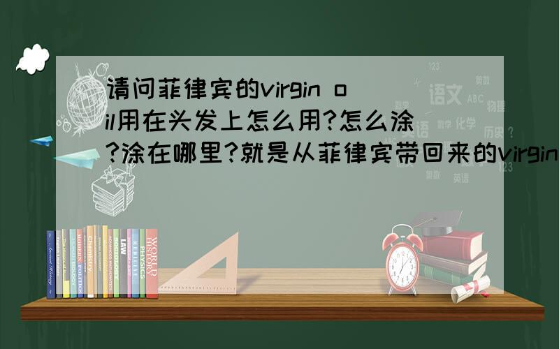 请问菲律宾的virgin oil用在头发上怎么用?怎么涂?涂在哪里?就是从菲律宾带回来的virgin oil,椰子精华什么的.关键是怎么用在头发上,应该是可以的吧.