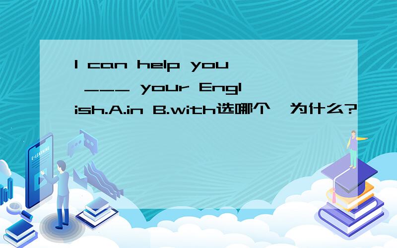 I can help you ___ your English.A.in B.with选哪个,为什么?