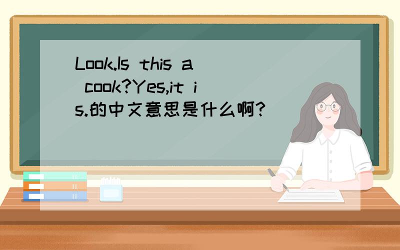 Look.Is this a cook?Yes,it is.的中文意思是什么啊?