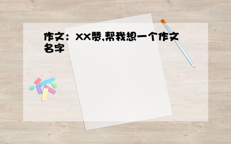 作文：XX赞,帮我想一个作文名字