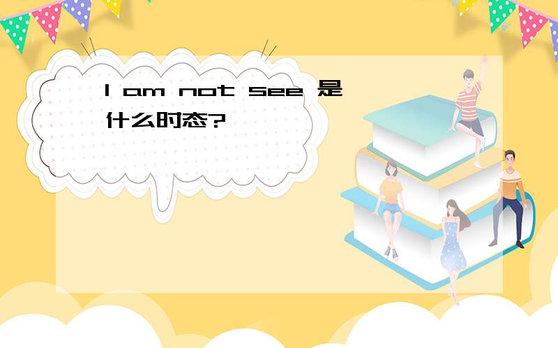 I am not see 是什么时态?