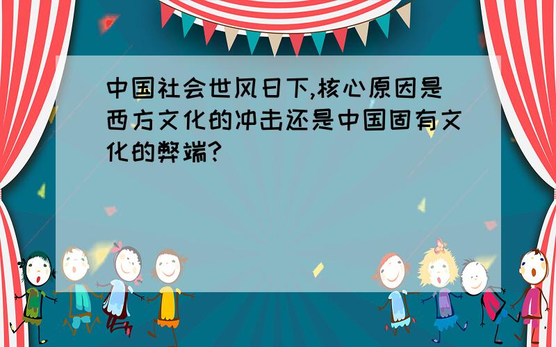 中国社会世风日下,核心原因是西方文化的冲击还是中国固有文化的弊端?