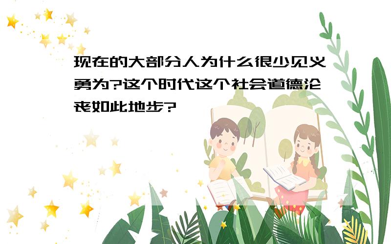 现在的大部分人为什么很少见义勇为?这个时代这个社会道德沦丧如此地步?