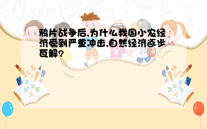 鸦片战争后,为什么我国小农经济受到严重冲击,自然经济逐步瓦解?