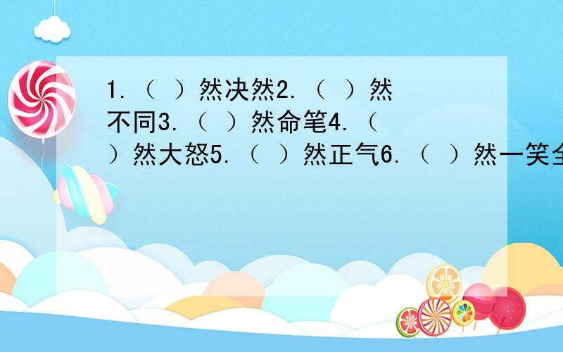 1.（ ）然决然2.（ ）然不同3.（ ）然命笔4.（ ）然大怒5.（ ）然正气6.（ ）然一笑全是成语