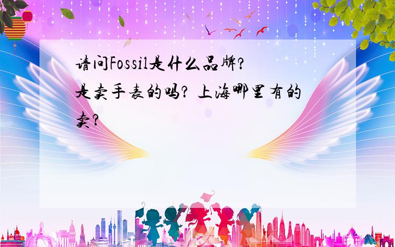 请问Fossil是什么品牌?是卖手表的吗? 上海哪里有的卖?