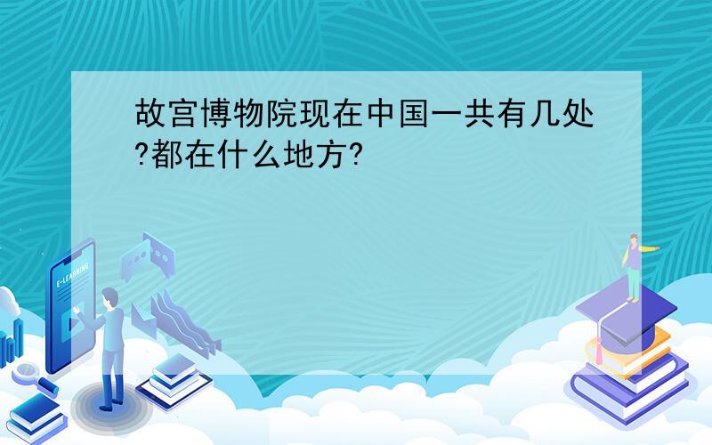 故宫博物院现在中国一共有几处?都在什么地方?