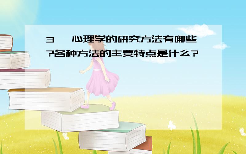 3、 心理学的研究方法有哪些?各种方法的主要特点是什么?