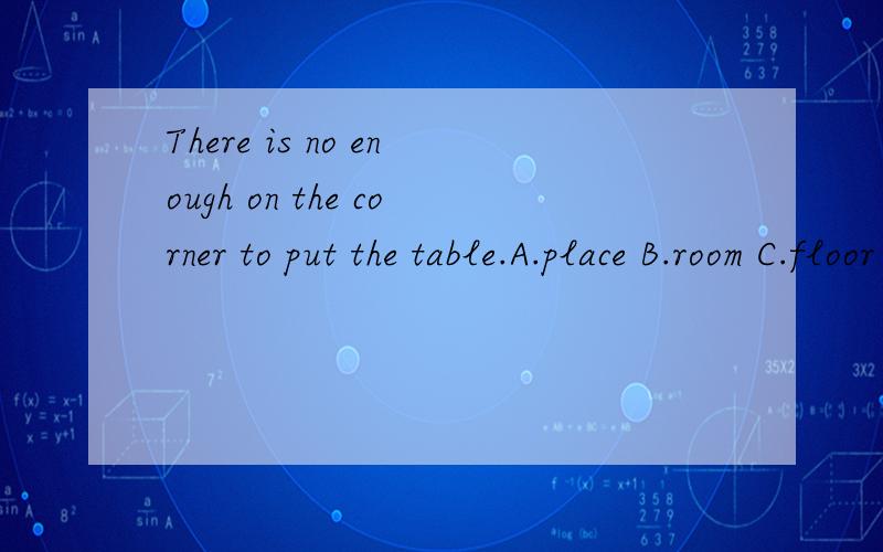 There is no enough on the corner to put the table.A.place B.room C.floor D.ground