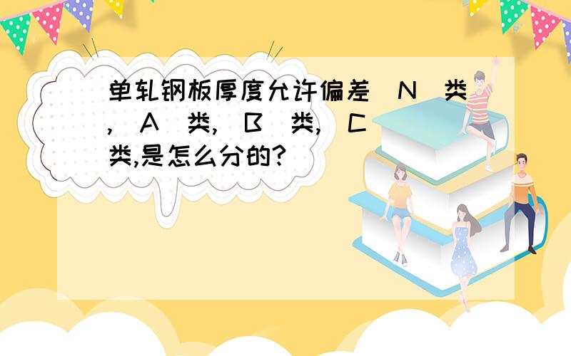 单轧钢板厚度允许偏差（N）类,（A）类,（B）类,（C）类,是怎么分的?