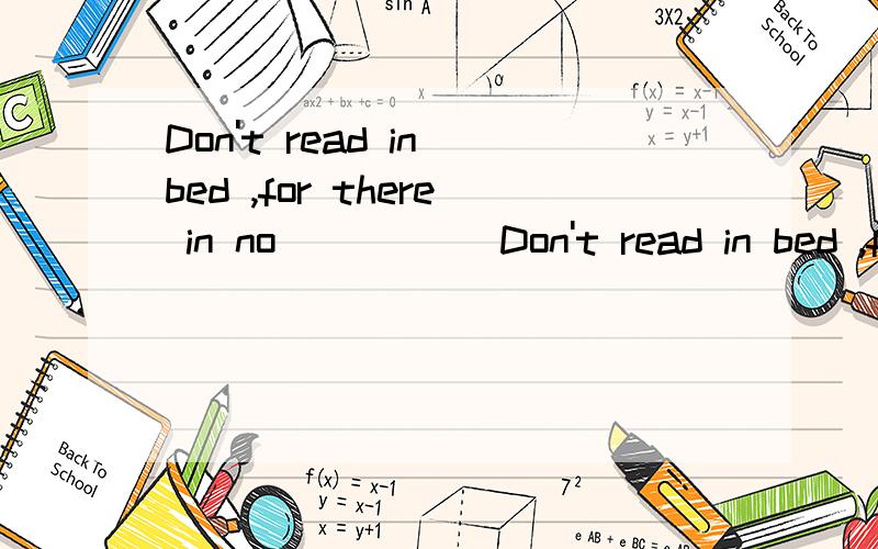 Don't read in bed ,for there in no _____Don't read in bed ,for there in no______A.many light B.enough light C.lighe D.enough lights为什么