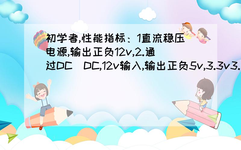 初学者,性能指标：1直流稳压电源,输出正负12v,2.通过DC_DC,12v输入,输出正负5v,3.3v3.通过DC_DC,5v输入,12v输出