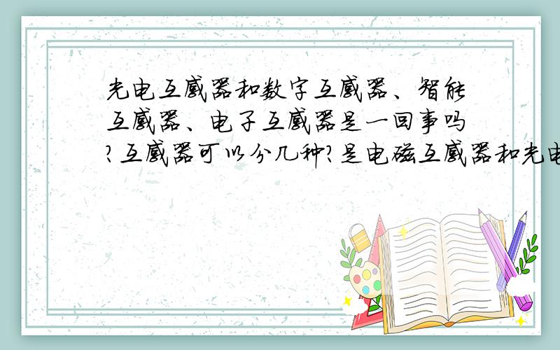 光电互感器和数字互感器、智能互感器、电子互感器是一回事吗?互感器可以分几种?是电磁互感器和光电互感器吗?