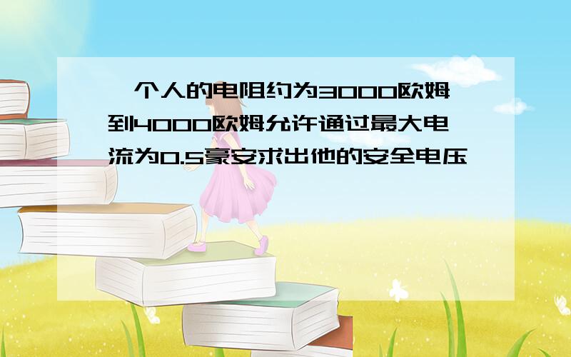 一个人的电阻约为3000欧姆到4000欧姆允许通过最大电流为0.5豪安求出他的安全电压