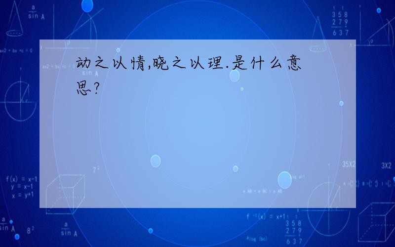 动之以情,晓之以理.是什么意思?