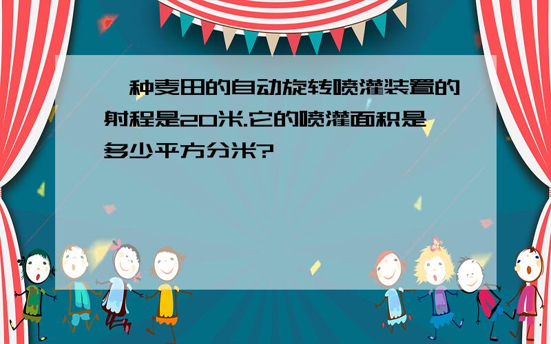 一种麦田的自动旋转喷灌装置的射程是20米.它的喷灌面积是多少平方分米?