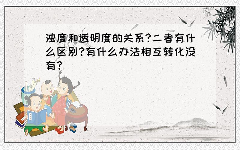 浊度和透明度的关系?二者有什么区别?有什么办法相互转化没有?