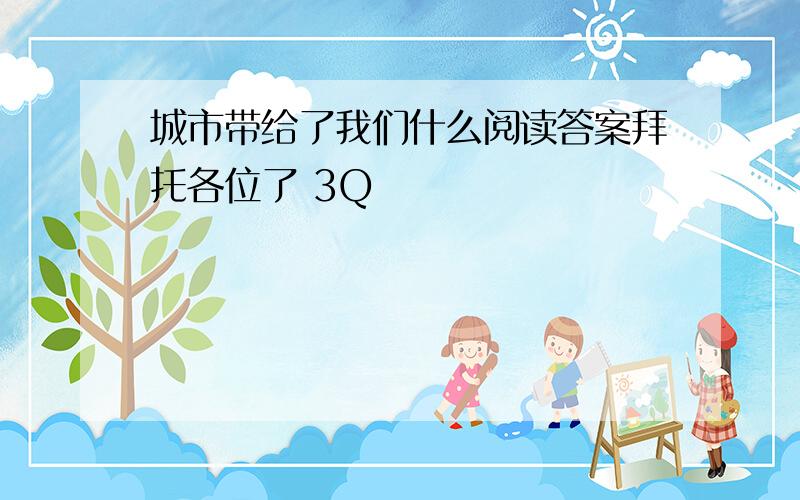 城市带给了我们什么阅读答案拜托各位了 3Q