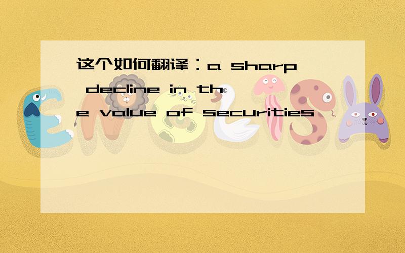 这个如何翻译：a sharp decline in the value of securities