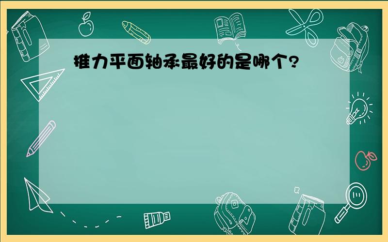 推力平面轴承最好的是哪个?