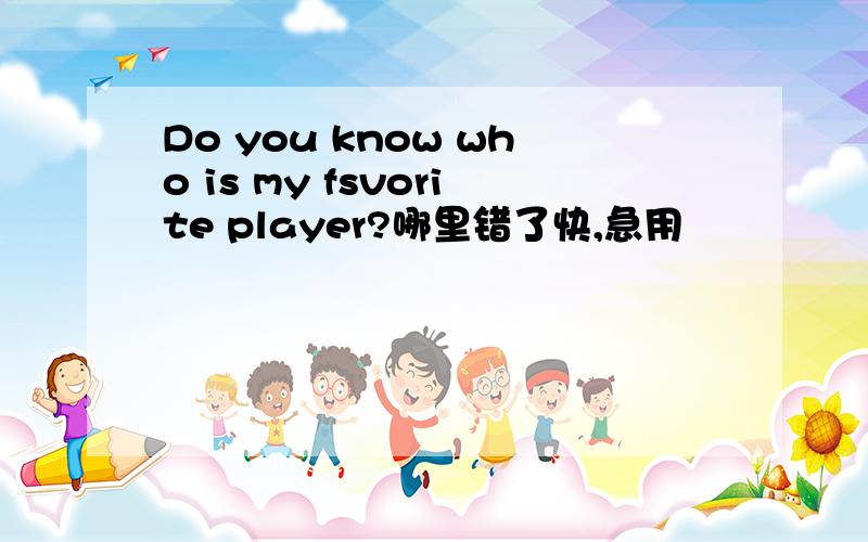 Do you know who is my fsvorite player?哪里错了快,急用