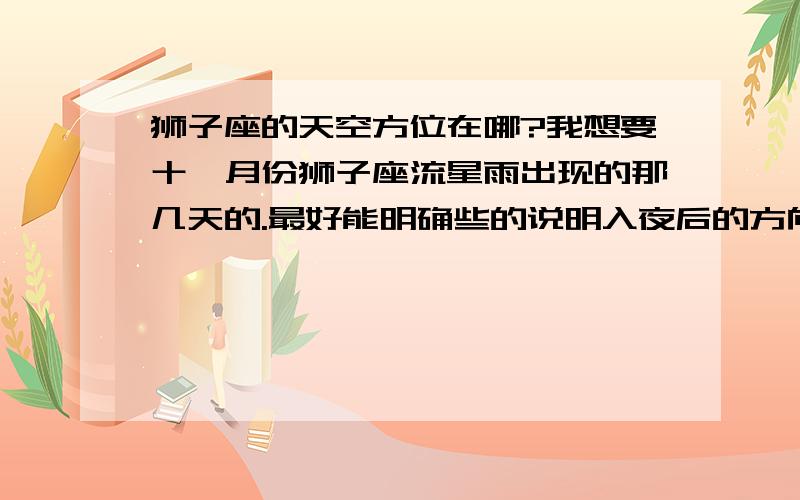 狮子座的天空方位在哪?我想要十一月份狮子座流星雨出现的那几天的.最好能明确些的说明入夜后的方向和时间.谢谢了