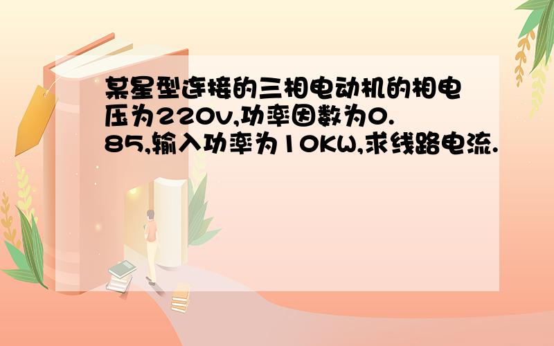 某星型连接的三相电动机的相电压为220v,功率因数为0.85,输入功率为10KW,求线路电流.