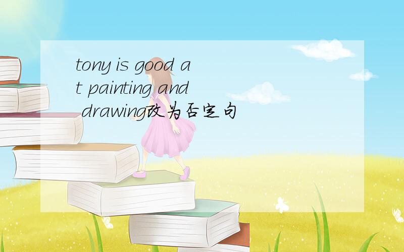 tony is good at painting and drawing改为否定句