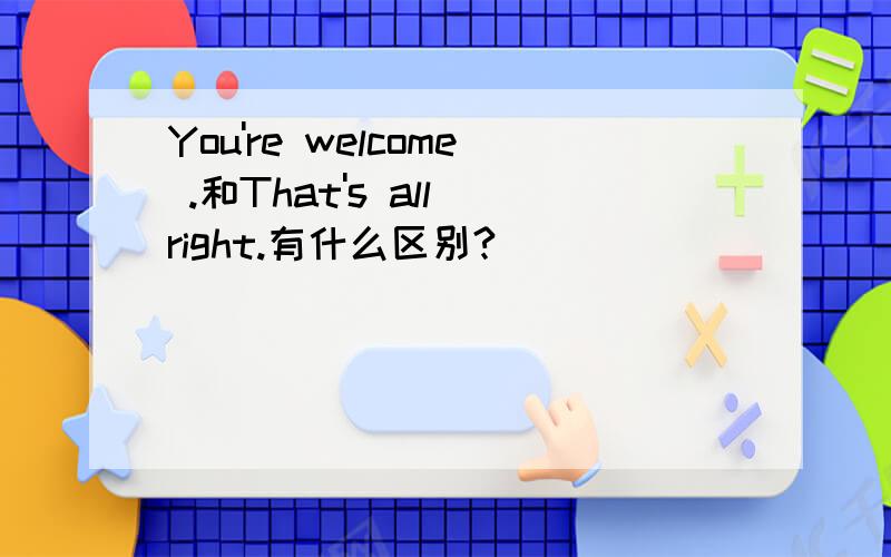 You're welcome .和That's all right.有什么区别?
