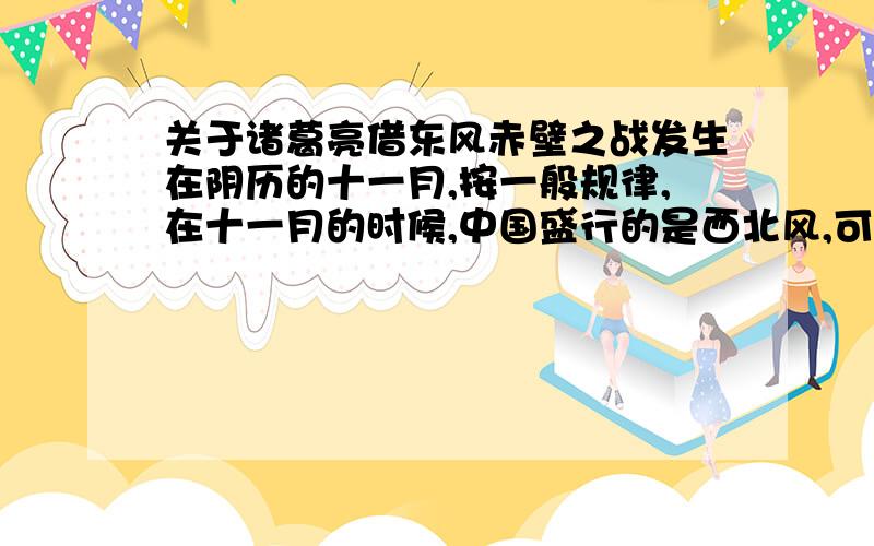 关于诸葛亮借东风赤壁之战发生在阴历的十一月,按一般规律,在十一月的时候,中国盛行的是西北风,可为什么会挂起东南风呢?是不是真的像《三国演义》中描写的那样,是诸葛亮在七星祭坛上