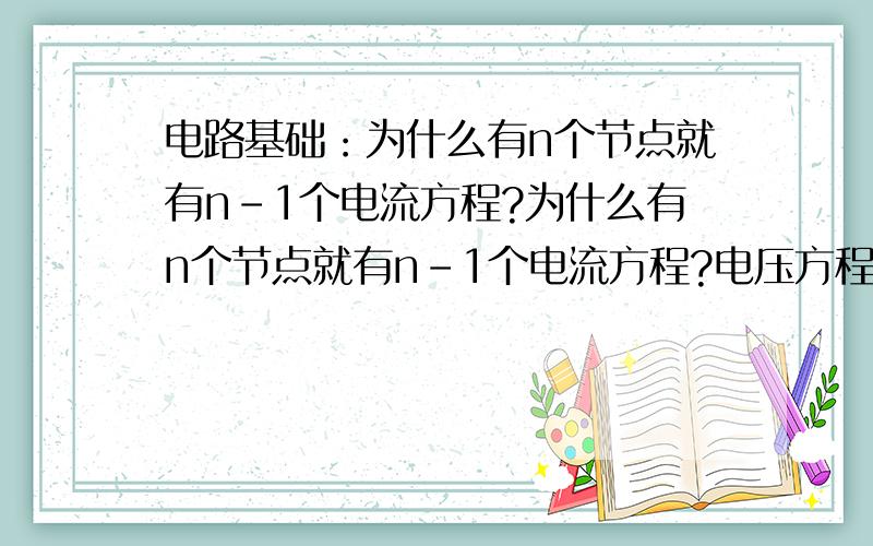 电路基础：为什么有n个节点就有n-1个电流方程?为什么有n个节点就有n-1个电流方程?电压方程的待求量M,则列出M-（n-1）个回路方程,为什么?