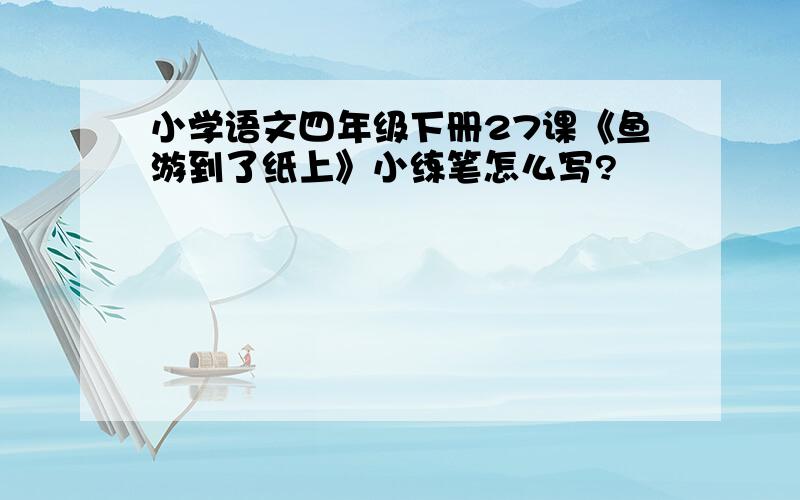 小学语文四年级下册27课《鱼游到了纸上》小练笔怎么写?