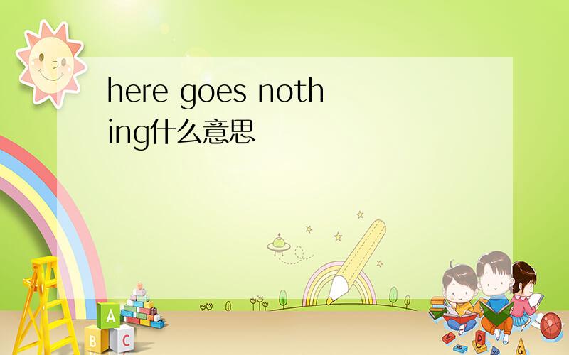 here goes nothing什么意思