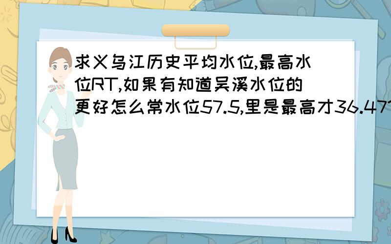 求义乌江历史平均水位,最高水位RT,如果有知道吴溪水位的更好怎么常水位57.5,里是最高才36.47?