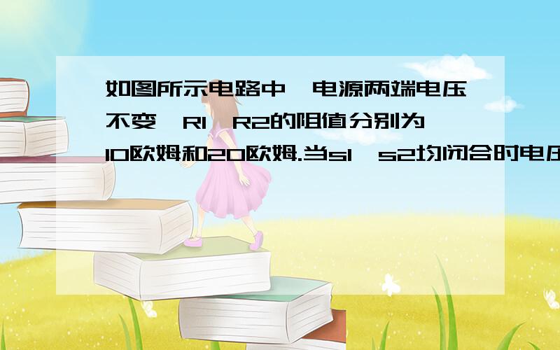 如图所示电路中,电源两端电压不变,R1、R2的阻值分别为10欧姆和20欧姆.当s1、s2均闭合时电压表的示数为6v,当s1闭合、s2断开时,r2的功率为____W.不好意思啊,刚才忘了传