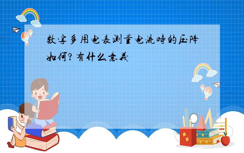 数字多用电表测量电流时的压降如何?有什么意义