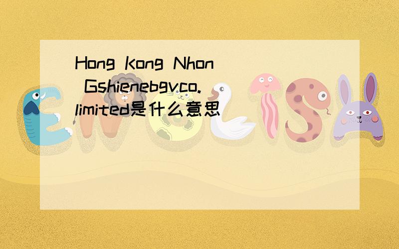 Hong Kong Nhon Gshienebgvco.limited是什么意思