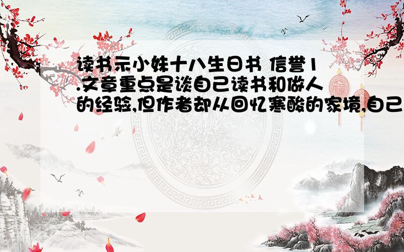 读书示小妹十八生日书 信誉1.文章重点是谈自己读书和做人的经验,但作者却从回忆寒酸的家境,自己提单力孱、面貌丑陋只好与书为伴以及童年时的具体的求书经历写起.这样写在文中有何作