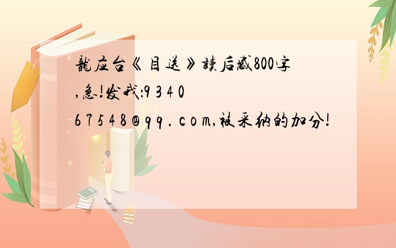 龙应台《目送》读后感800字,急!发我：9 3 4 0 6 7 5 4 8 @ q q . c o m,被采纳的加分!