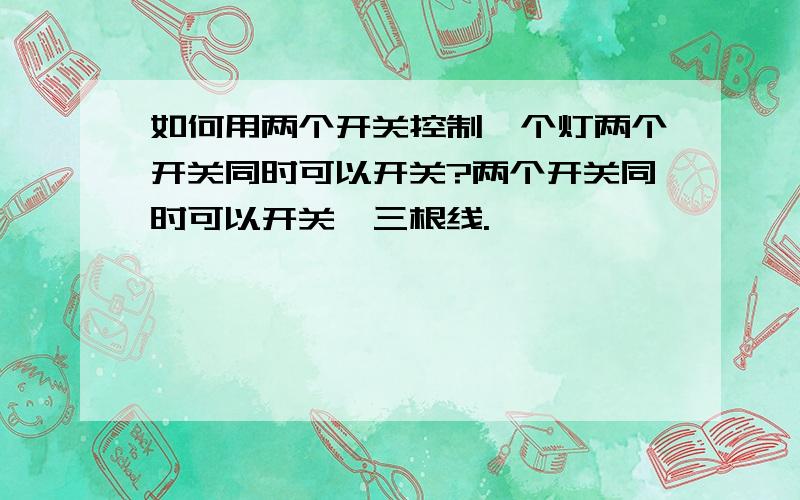 如何用两个开关控制一个灯两个开关同时可以开关?两个开关同时可以开关,三根线.