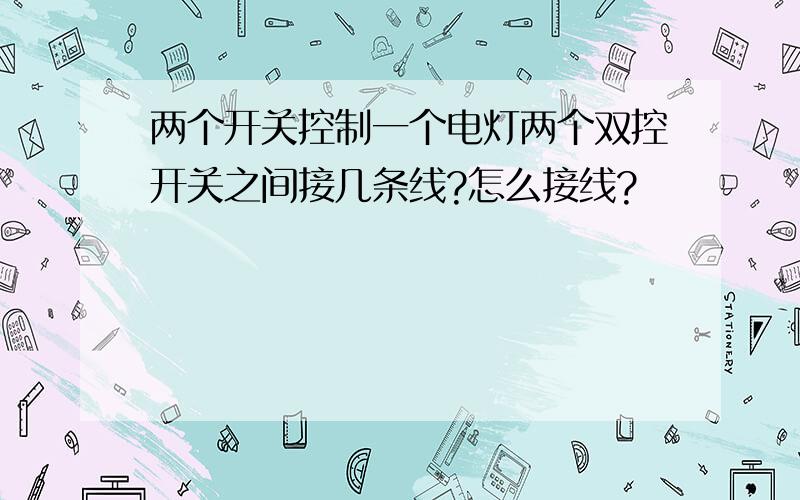 两个开关控制一个电灯两个双控开关之间接几条线?怎么接线?