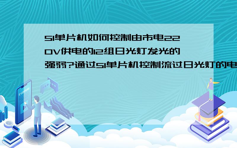 51单片机如何控制由市电220V供电的12组日光灯发光的强弱?通过51单片机控制流过日光灯的电流大小和通断状态.通断采用固态继电器应该可以吧?流经灯得电流采用数字电位器可以不?可以的话