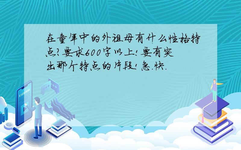 在童年中的外祖母有什么性格特点?要求600字以上!要有突出那个特点的片段!急.快.