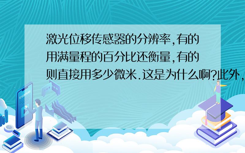 激光位移传感器的分辨率,有的用满量程的百分比还衡量,有的则直接用多少微米.这是为什么啊?此外,谈到分辨率,为什么有的激光器还要在后面注明：数字输出或模拟输出.这两种输出与激光器