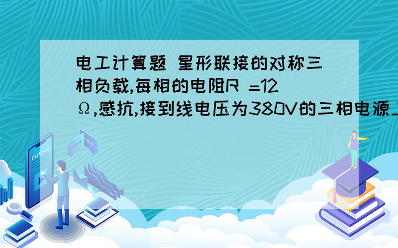 电工计算题 星形联接的对称三相负载,每相的电阻R =12Ω,感抗,接到线电压为380V的三相电源上,求相电压、相电流、线电流和三相总平均功率P.