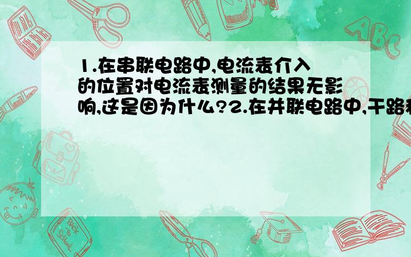 1.在串联电路中,电流表介入的位置对电流表测量的结果无影响,这是因为什么?2.在并联电路中,干路和和支路的的电流关系式是?..