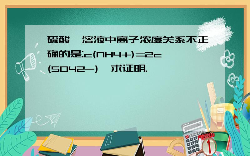 硫酸铵溶液中离子浓度关系不正确的是:c(NH4+)=2c(SO42-),求证明.