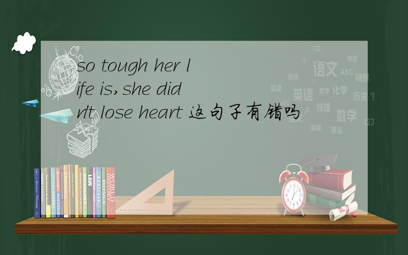 so tough her life is,she didn't lose heart 这句子有错吗