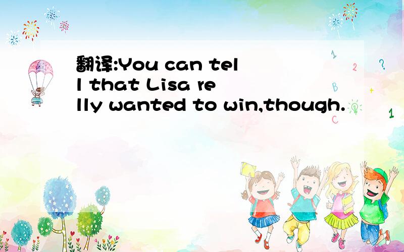 翻译:You can tell that Lisa relly wanted to win,though.